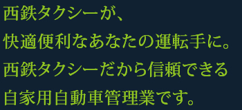 西鉄タクシーが、快適便利なあなたの運転手に。西鉄タクシーだから信頼できる自家用自動車管理業です。